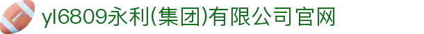 yl6809永利(集团)有限公司官网